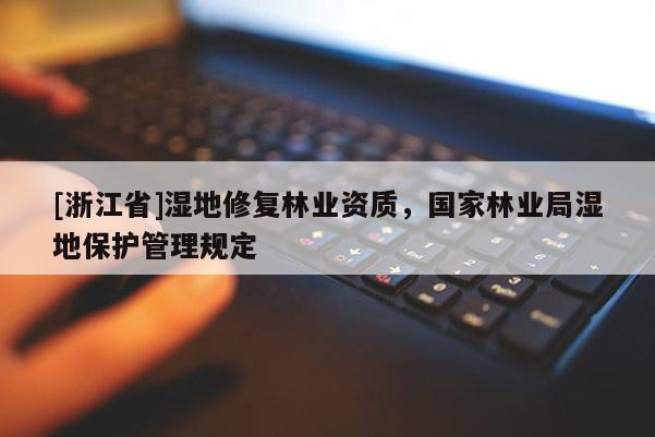 [浙江省]濕地修復(fù)林業(yè)資質(zhì)，國家林業(yè)局濕地保護(hù)管理規(guī)定