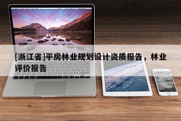 [浙江省]平房林業(yè)規(guī)劃設(shè)計(jì)資質(zhì)報(bào)告，林業(yè)評(píng)價(jià)報(bào)告