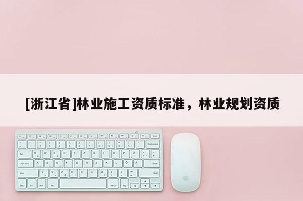 [浙江省]林業(yè)施工資質(zhì)標(biāo)準(zhǔn)，林業(yè)規(guī)劃資質(zhì)