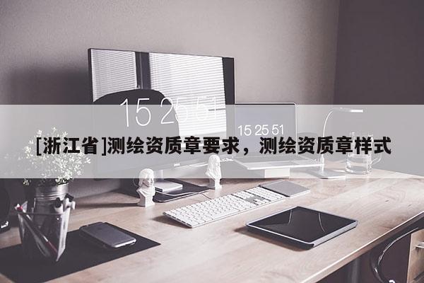 [浙江省]測繪資質(zhì)章要求，測繪資質(zhì)章樣式