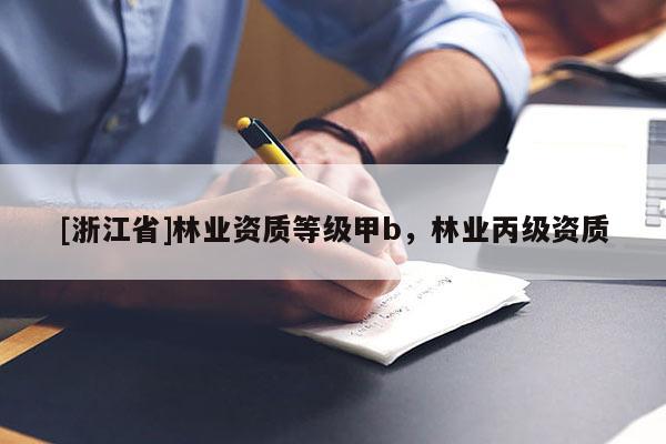 [浙江省]林業(yè)資質(zhì)等級甲b，林業(yè)丙級資質(zhì)