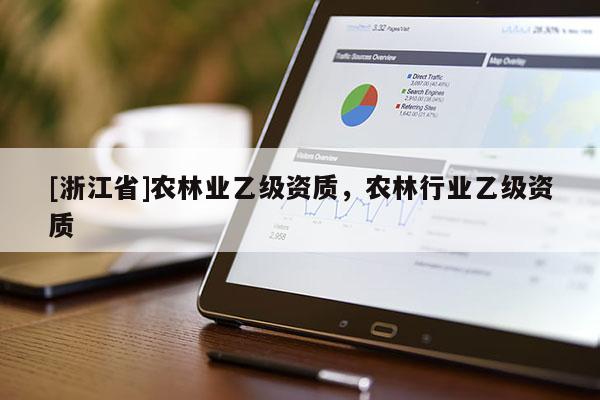[浙江省]農(nóng)林業(yè)乙級(jí)資質(zhì)，農(nóng)林行業(yè)乙級(jí)資質(zhì)
