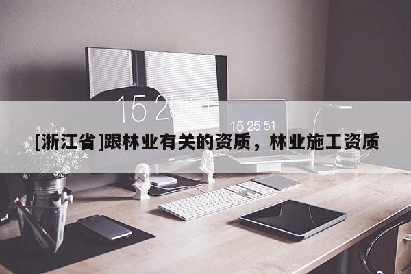 [浙江省]跟林業(yè)有關(guān)的資質(zhì)，林業(yè)施工資質(zhì)