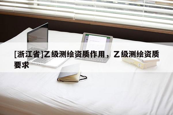 [浙江省]乙級測繪資質(zhì)作用，乙級測繪資質(zhì)要求
