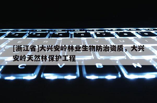 [浙江省]大興安嶺林業(yè)生物防治資質(zhì)，大興安嶺天然林保護(hù)工程