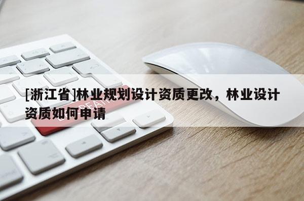 [浙江省]林業(yè)規(guī)劃設(shè)計(jì)資質(zhì)更改，林業(yè)設(shè)計(jì)資質(zhì)如何申請(qǐng)