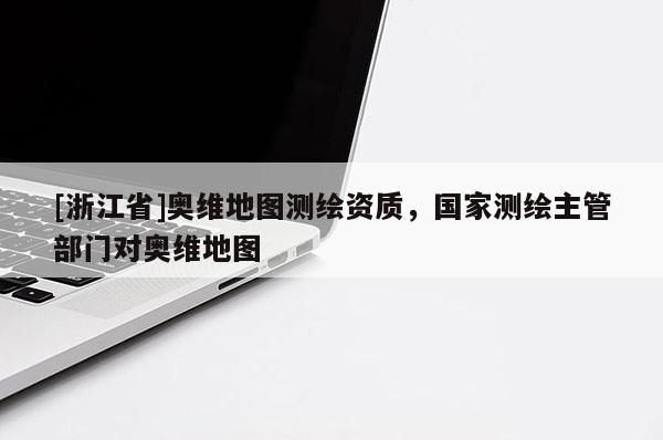 [浙江省]奧維地圖測繪資質(zhì)，國家測繪主管部門對奧維地圖