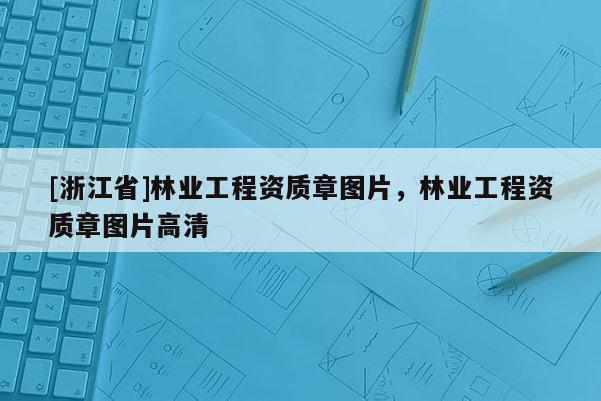 [浙江省]林業(yè)工程資質(zhì)章圖片，林業(yè)工程資質(zhì)章圖片高清