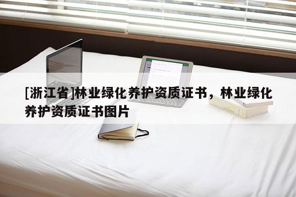 [浙江省]林業(yè)綠化養(yǎng)護(hù)資質(zhì)證書，林業(yè)綠化養(yǎng)護(hù)資質(zhì)證書圖片