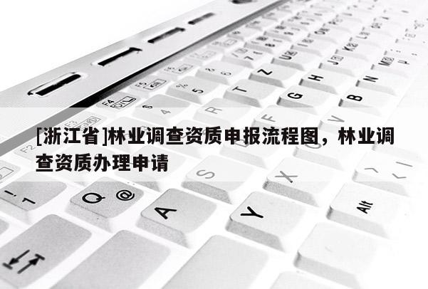 [浙江省]林業(yè)調查資質申報流程圖，林業(yè)調查資質辦理申請