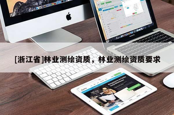 [浙江省]林業(yè)測繪資質(zhì)，林業(yè)測繪資質(zhì)要求
