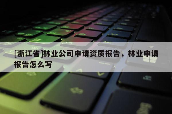 [浙江省]林業(yè)公司申請資質(zhì)報告，林業(yè)申請報告怎么寫