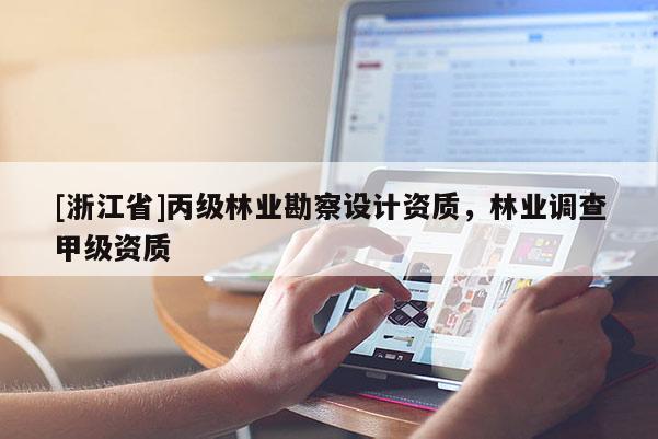 [浙江省]丙級林業(yè)勘察設計資質(zhì)，林業(yè)調(diào)查甲級資質(zhì)