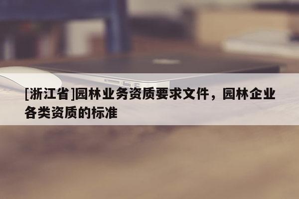 [浙江省]園林業(yè)務(wù)資質(zhì)要求文件，園林企業(yè)各類資質(zhì)的標(biāo)準(zhǔn)