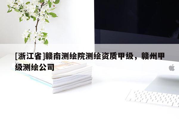 [浙江省]贛南測(cè)繪院測(cè)繪資質(zhì)甲級(jí)，贛州甲級(jí)測(cè)繪公司