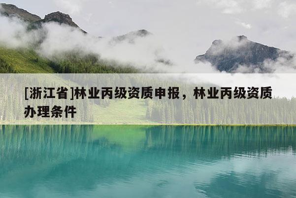 [浙江省]林業(yè)丙級(jí)資質(zhì)申報(bào)，林業(yè)丙級(jí)資質(zhì)辦理?xiàng)l件