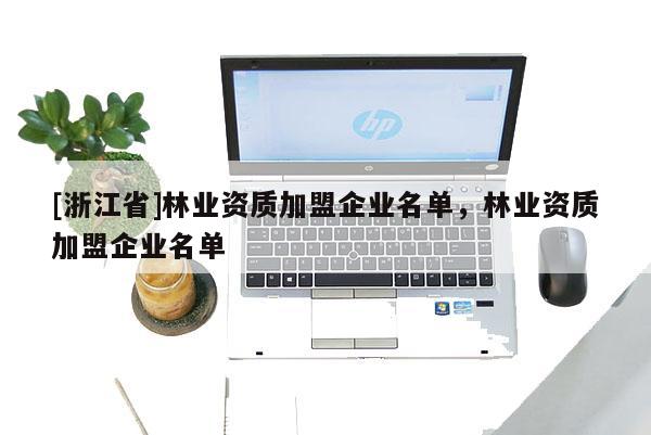 [浙江省]林業(yè)資質(zhì)加盟企業(yè)名單，林業(yè)資質(zhì)加盟企業(yè)名單