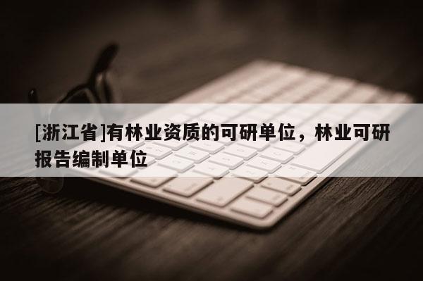 [浙江省]有林業(yè)資質(zhì)的可研單位，林業(yè)可研報(bào)告編制單位