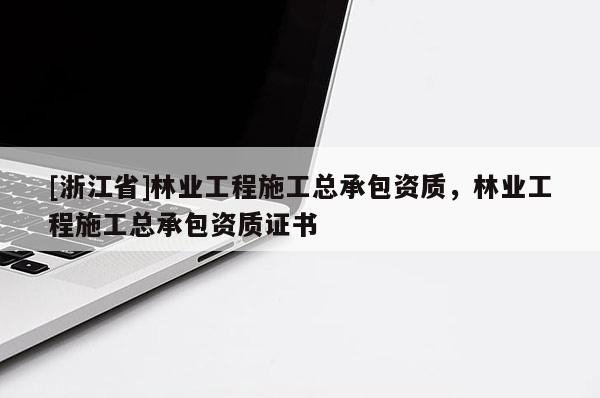 [浙江省]林業(yè)工程施工總承包資質(zhì)，林業(yè)工程施工總承包資質(zhì)證書