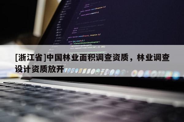 [浙江省]中國林業(yè)面積調(diào)查資質(zhì)，林業(yè)調(diào)查設計資質(zhì)放開