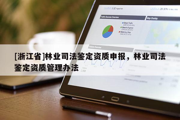[浙江省]林業(yè)司法鑒定資質(zhì)申報，林業(yè)司法鑒定資質(zhì)管理辦法
