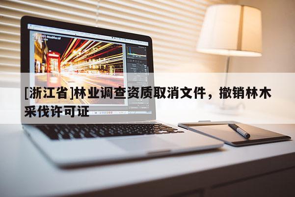 [浙江省]林業(yè)調(diào)查資質(zhì)取消文件，撤銷林木采伐許可證