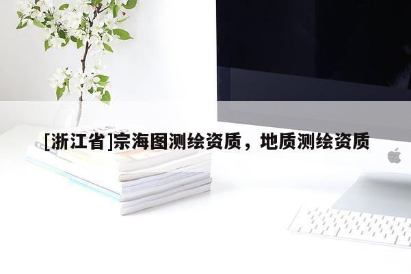 [浙江省]宗海圖測繪資質(zhì)，地質(zhì)測繪資質(zhì)