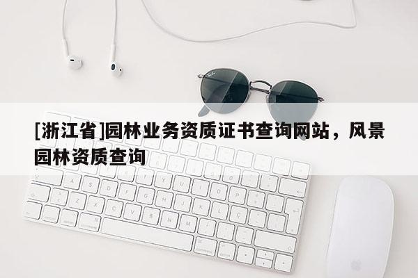 [浙江省]園林業(yè)務資質證書查詢網站，風景園林資質查詢