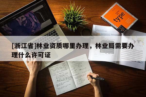 [浙江省]林業(yè)資質(zhì)哪里辦理，林業(yè)局需要辦理什么許可證