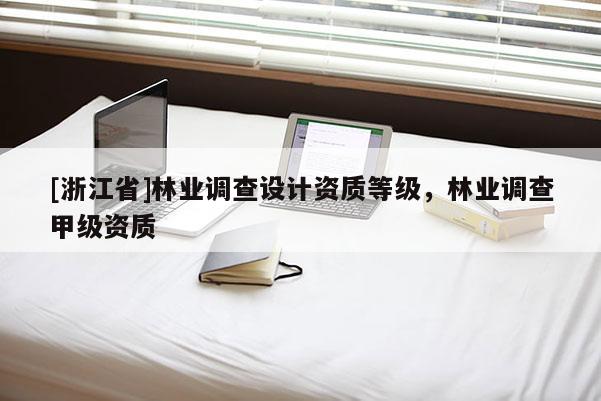 [浙江省]林業(yè)調(diào)查設(shè)計(jì)資質(zhì)等級(jí)，林業(yè)調(diào)查甲級(jí)資質(zhì)