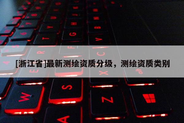 [浙江省]最新測繪資質(zhì)分級，測繪資質(zhì)類別