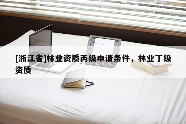 [浙江省]林業(yè)資質(zhì)丙級(jí)申請(qǐng)條件，林業(yè)丁級(jí)資質(zhì)