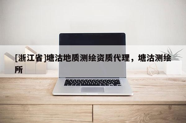 [浙江省]塘沽地質(zhì)測(cè)繪資質(zhì)代理，塘沽測(cè)繪所