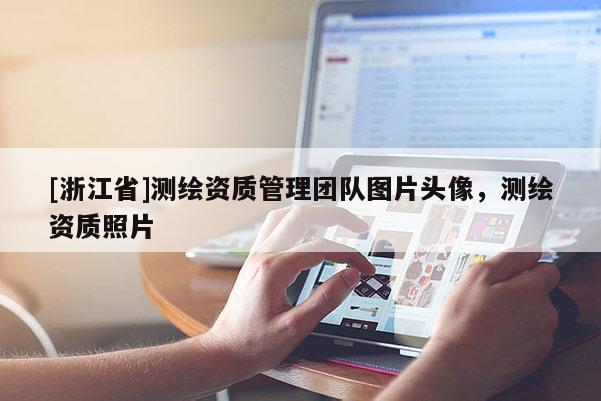 [浙江省]測繪資質(zhì)管理團(tuán)隊(duì)圖片頭像，測繪資質(zhì)照片