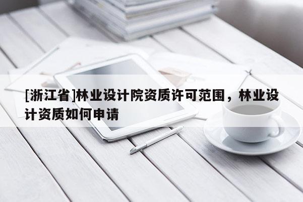 [浙江省]林業(yè)設計院資質許可范圍，林業(yè)設計資質如何申請