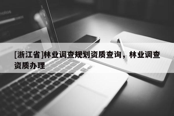 [浙江省]林業(yè)調(diào)查規(guī)劃資質(zhì)查詢，林業(yè)調(diào)查資質(zhì)辦理