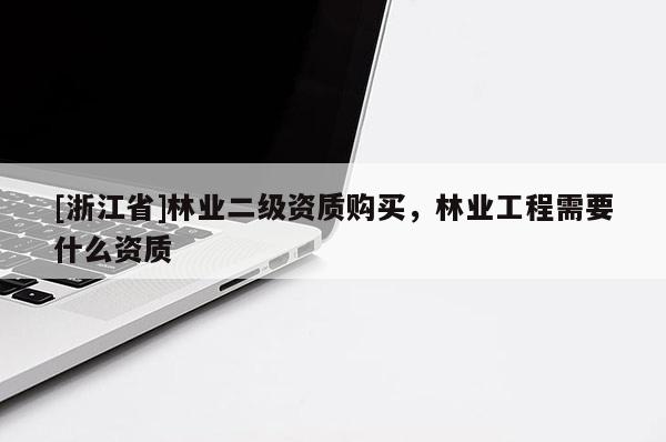 [浙江省]林業(yè)二級資質購買，林業(yè)工程需要什么資質