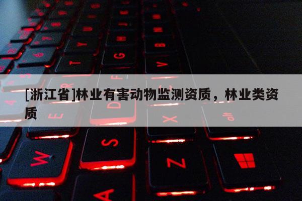 [浙江省]林業(yè)有害動物監(jiān)測資質(zhì)，林業(yè)類資質(zhì)