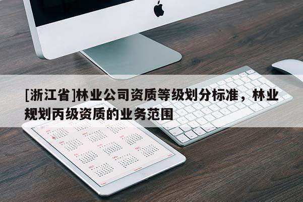 [浙江省]林業(yè)公司資質(zhì)等級劃分標(biāo)準(zhǔn)，林業(yè)規(guī)劃丙級資質(zhì)的業(yè)務(wù)范圍