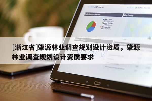 [浙江省]肇源林業(yè)調(diào)查規(guī)劃設(shè)計資質(zhì)，肇源林業(yè)調(diào)查規(guī)劃設(shè)計資質(zhì)要求