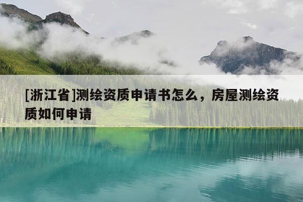 [浙江省]測繪資質(zhì)申請(qǐng)書怎么，房屋測繪資質(zhì)如何申請(qǐng)