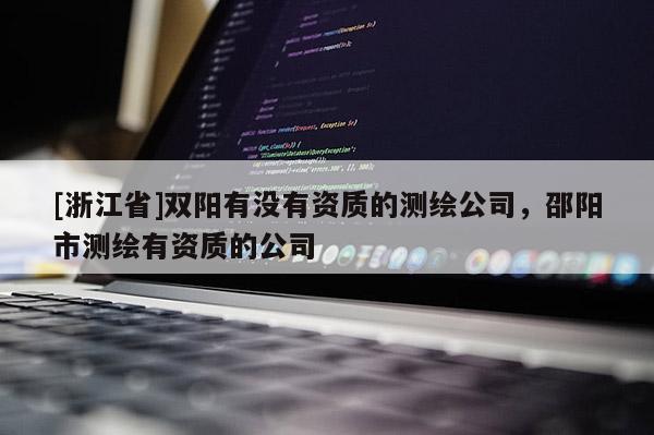 [浙江省]雙陽有沒有資質的測繪公司，邵陽市測繪有資質的公司