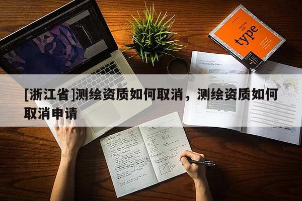 [浙江省]測繪資質如何取消，測繪資質如何取消申請