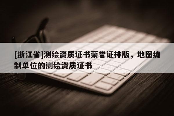 [浙江省]測(cè)繪資質(zhì)證書(shū)榮譽(yù)證排版，地圖編制單位的測(cè)繪資質(zhì)證書(shū)