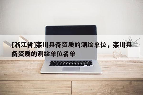 [浙江省]欒川具備資質(zhì)的測繪單位，欒川具備資質(zhì)的測繪單位名單