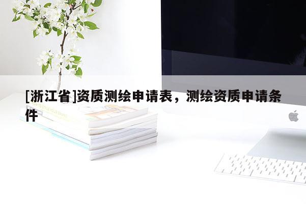 [浙江省]資質(zhì)測(cè)繪申請(qǐng)表，測(cè)繪資質(zhì)申請(qǐng)條件