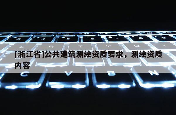 [浙江省]公共建筑測繪資質要求，測繪資質內容