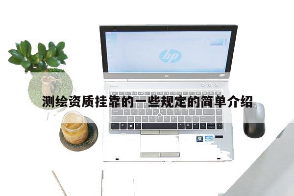測繪資質(zhì)掛靠的一些規(guī)定的簡單介紹