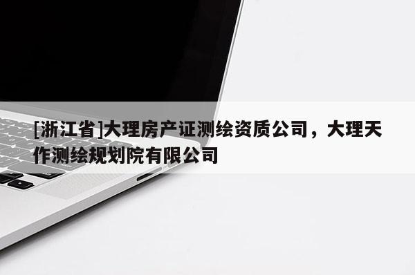 [浙江省]大理房產(chǎn)證測(cè)繪資質(zhì)公司，大理天作測(cè)繪規(guī)劃院有限公司