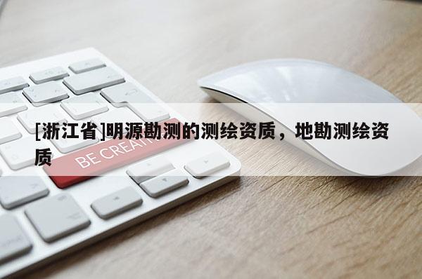 [浙江省]明源勘測的測繪資質(zhì)，地勘測繪資質(zhì)
